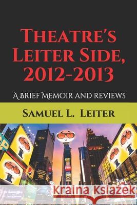 Theatre's Leiter Side, 2012-2013: A Brief Memoir and Reviews Samuel L. Leiter 9781077950023