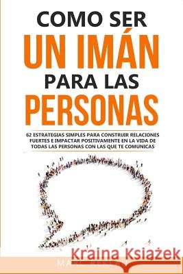 Como ser un imán para las personas: 62 Estrategias simples para construir relaciones fuertes e impactar positivamente en la vida de todas las personas Reklau, Marc 9781077961142 Independently Published