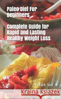 Paleo Diet For Beginners: Complete Guide for Rapid and Lasting Healthy Weight Loss Mark Sell 9781077968875