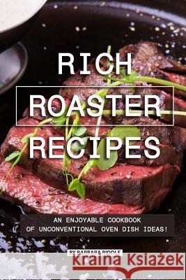 Rich Roaster Recipes: An Enjoyable Cookbook of Unconventional Oven Dish Ideas! Barbara Riddle 9781077990173 Independently Published