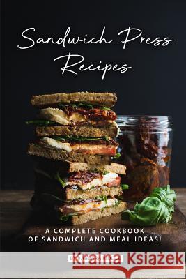 Sandwich Press Recipes: A Complete Cookbook of Sandwich and Meal Ideas! Barbara Riddle 9781077994713 Independently Published