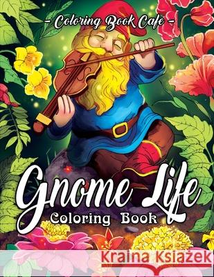 Gnome Life Coloring Book: An Adult Coloring Book Featuring Fun, Whimsical and Beautiful Gnomes for Stress Relief and Relaxation Coloring Book Cafe 9781078002950 Independently Published
