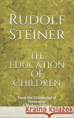 The Education of Children: From the Standpoint of Theosophy: A Modern Edition Rudolf Steiner, Dennis Logan 9781078013741 Independently Published