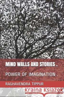 Mind Walls and Stories .: Power of Imagination . Raghavendra Tippur 9781078021012