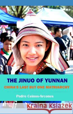 The Jinuo of Yunnan: China's last but one matriarchy Pedro Ceinos-Arcones 9781078057554