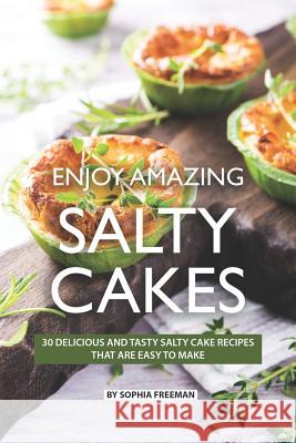 Enjoy Amazing Salty Cakes: 30 Delicious and Tasty Salty Cake Recipes That Are Easy to Make Sophia Freeman 9781078069250 Independently Published