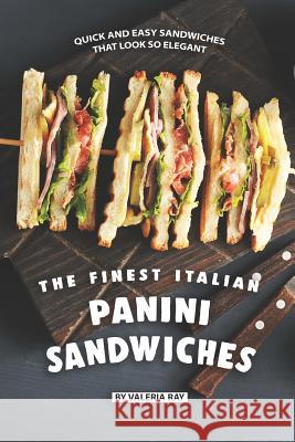 The Finest Italian Panini Sandwiches: Quick and Easy Sandwiches That Look So Elegant Valeria Ray 9781078094030