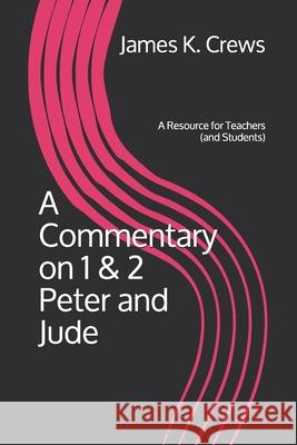 A Commentary on 1 & 2 Peter and Jude: A Resource for Teachers (and Students) James K. Crews 9781078100991