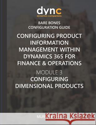 Configuring Product Information Management within Dynamics 365 for Finance & Operations: Module 3: Configuring Dimensional Products Murray Fife 9781078105477