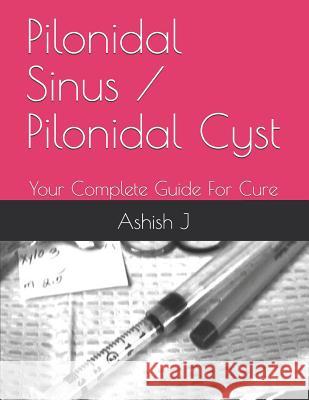 Pilonidal Sinus / Pilonidal Cyst: Your Complete Guide For Cure Bhumika J Ashish J 9781078106719