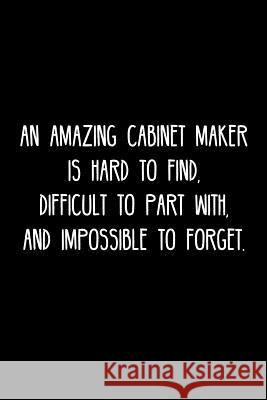 An Amazing Cabinet maker is hard to find, difficult to part with, and impossible to forget.: Retirement / going away gift for your co worker, boss, ma Cosmo658 Press 9781078135443 Independently Published