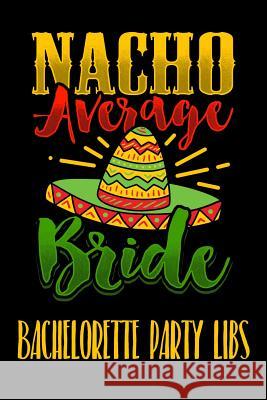 Nacho Average Bride Bachelorette Party Libs: Engagement Party or Bachelorette Party LIBS funny keepsake Carla Tracy 9781078141192 Independently Published