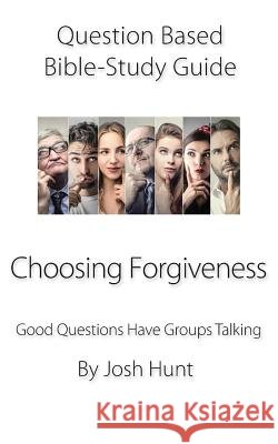 Question-based Bible Study Guide -- Choosing Forgiveness: Good Questions Have Groups Talking Josh Hunt 9781078145756