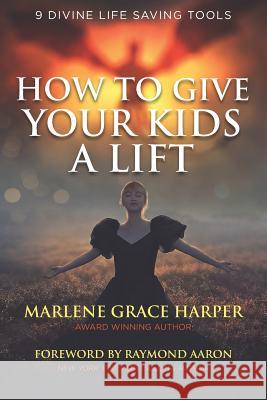 How To Give Your Kids A Lift: 9 Divine Life Saving Tools Raymond Aaron Marlene Grace Harper 9781078159586 Independently Published