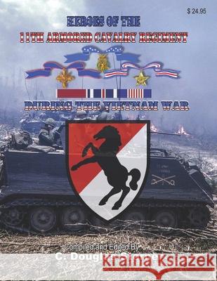 Heroes of the 11th Armored Cavalry Regiment During the Vietnam War C. Douglas Sterner 9781078163231