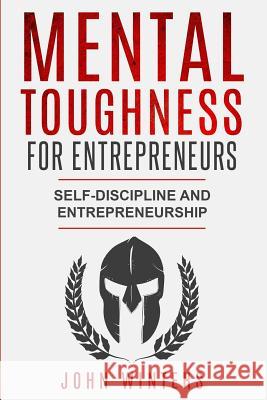 Mental Toughness For Entrepreneurs: Self-Discipline and Entrepreneurship John Winters 9781078167208