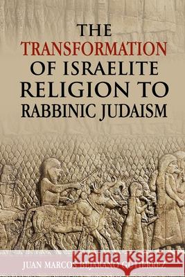 The Transformation of Israelite Religion to Rabbinic Judaism Juan Marcos Bejaran 9781078170727 Independently Published