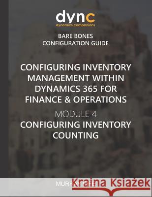 Configuring Inventory Management within Dynamics 365 for Finance & Operations: Module 4: Configuring Inventory Counting Murray Fife 9781078173568 Independently Published