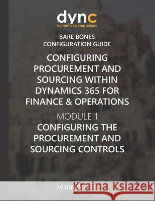 Configuring Procurement and Sourcing within Dynamics 365 for Finance & Operations: Module 1: Configuring the Procurement and Sourcing Controls Murray Fife 9781078193788