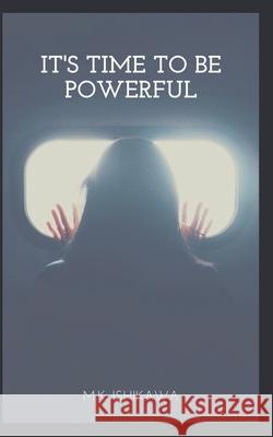 It's Time To Be Powerful M. K. Ishikawa 9781078195331 Independently Published