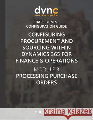 Configuring Procurement and Sourcing within Dynamics 365 for Finance & Operations: Module 3: Processing Purchase Orders Murray Fife 9781078197489