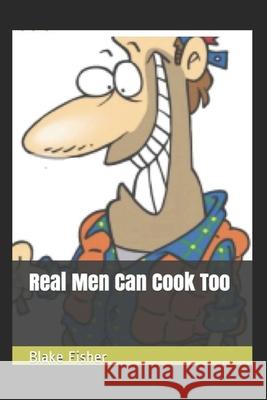 Real Men Can Cook Too Blake Fisher   9781078199858 Independently Published