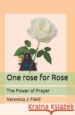 One rose for Rose: The Power of Prayer Rose a. Wamboye Slyvester Nyongesa Veronica J. Field 9781078206020