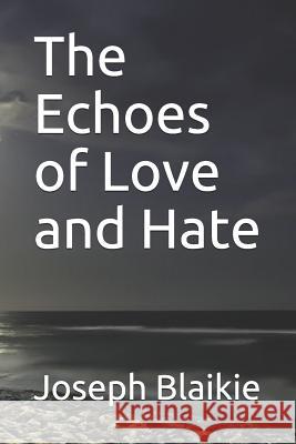 The Echoes of Love and Hate Joseph J. Blaikie 9781078214506 Independently Published