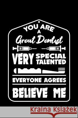 You Are a Great Dentist Very Special Talented Everyone Agrees Believe Me: 120 Pages, Soft Matte Cover, 6 x 9 Next Design Publishing 9781078215930 Independently Published