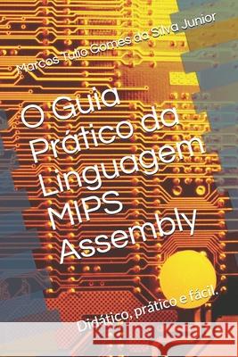 O Guia Prático da Linguagem Mips Assembly: Facilitando a programação em assembly Gomes Da Silva Junior, Marcos Tulio 9781078217828 Independently Published