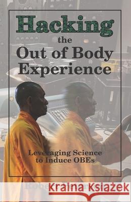 Hacking the Out of Body Experience: Leveraging Science to Induce OBEs Robert Peterson 9781078221412 Independently Published