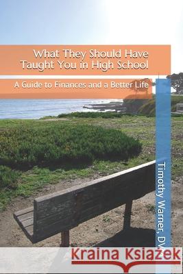 What They Should Have Taught You in High School: A Guide to Finances and a Better Life Timothy Warner 9781078242257