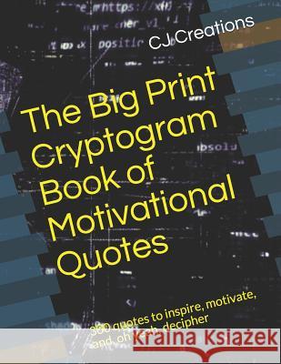 The Big Print Cryptogram Book of Motivational Quotes: 300 quotes to inspire, motivate, and, oh yeah, decipher Cj Creations 9781078249676