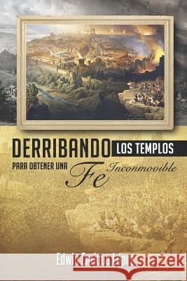 Derribando los templos: Para obtener una fe inconmovible Edwin Enrique López 9781078256575 Independently Published