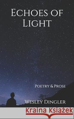 Echoes of Light: Poetry & Prose Wesley Dingler 9781078259958 Independently Published