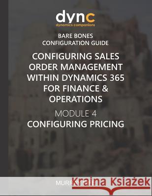 Configuring Sales Order Management within Dynamics 365 for Finance & Operations: Module 4: Configuring Pricing Murray Fife 9781078273879 Independently Published