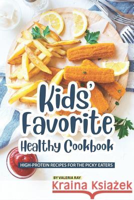 Kids' Favorite Healthy Cookbook: High-Protein Recipes for The Picky Eaters Valeria Ray 9781078282178 Independently Published
