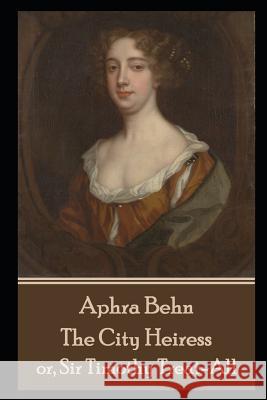 Aphra Behn - The City Heiress: or, Sir Timothy Treat-All Aphra Behn 9781078286534 Independently Published