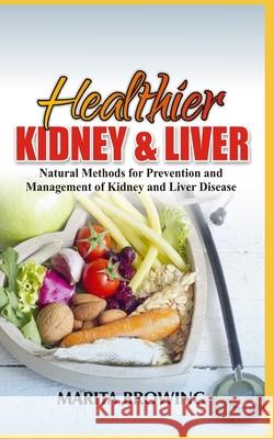 Healthier Kidney and Liver: Natural Methods For Prevention And Management Of Kidney And Liver Disease Marita Browing 9781078286718 Independently Published