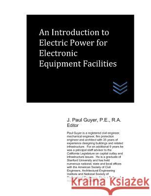 An Introduction to Electric Power for Electronic Equipment Facilities J. Paul Guyer 9781078295765 Independently Published