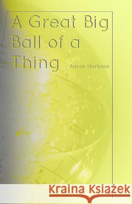 A Great Big Ball of a Thing Aaron Harbour 9781078317009 Independently Published