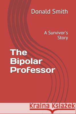 The Bipolar Professor: A Survivor's Story Donald C. Smit 9781078339209 Independently Published