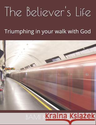 The Believer's Life: Triumphing in your walk with God Bami Gennie 9781078348775 Independently Published