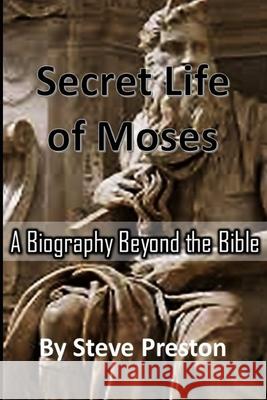 Secret Life of Moses: A Biography beyond the Bible Steve Preston 9781078350624