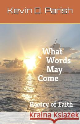 What Words May Come: Poetry of Faith Cathi Snow Parish Lisa Suzzane Eaker Lisa Suzzane Eaker 9781078351065 Independently Published