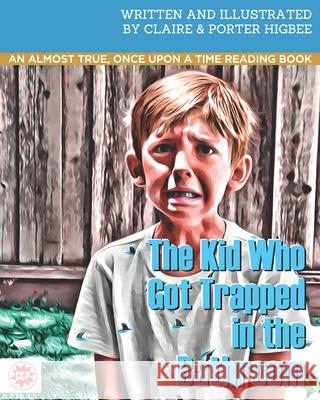 The Kid Who Got Trapped in the Bathroom: An almost true, once upon a time reading book Claire Higbee Porter Higbee Jason Higbee 9781078357258