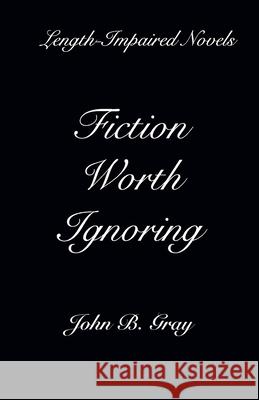 Fiction Worth Ignoring: Length-Impaired Novels John Benjamin Gray 9781078367264