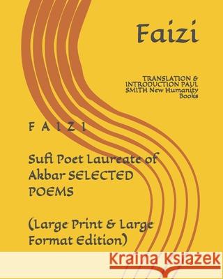 F A I Z I Sufi Poet Laureate of Akbar SELECTED POEMS (Large Print & Large Format Edition): TRANSLATION & INTRODUCTION PAUL SMITH New Humanity Books Paul Smith Faizi 9781078389006