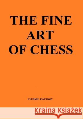 The Fine Art of Chess Lyudmil Tsvetkov 9781078389655 Independently Published
