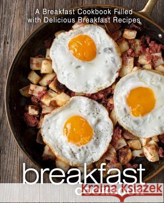 Breakfast Cookbook: A Breakfast Cookbook Filled with Delicious Breakfast Recipes (2nd Edition) Booksumo Press 9781078393812 Independently Published